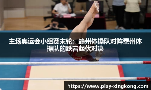 主场奥运会小组赛末轮：赣州体操队对阵泰州体操队的跌宕起伏对决